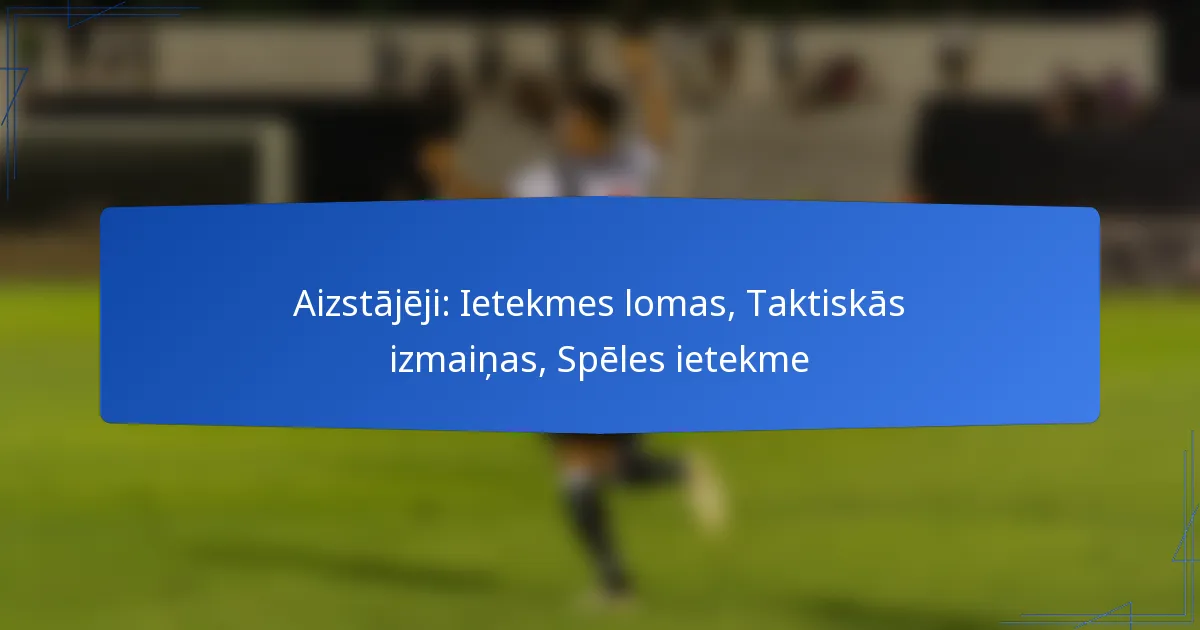 Aizstājēji: Ietekmes lomas, Taktiskās izmaiņas, Spēles ietekme