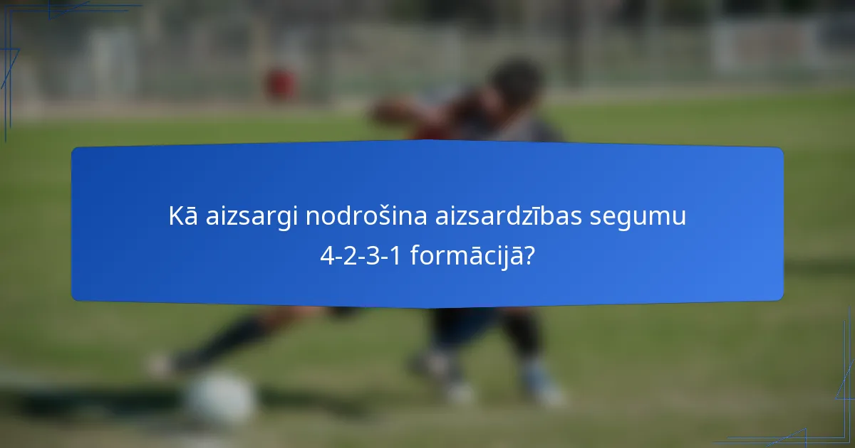 Kā aizsargi nodrošina aizsardzības segumu 4-2-3-1 formācijā?