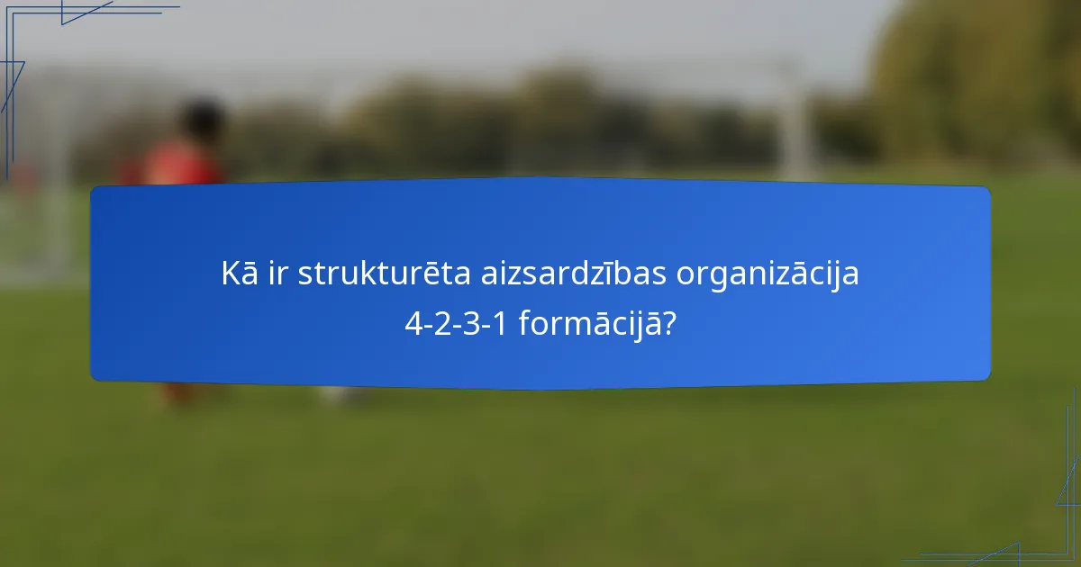 Kā ir strukturēta aizsardzības organizācija 4-2-3-1 formācijā?