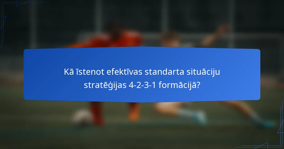 Kā īstenot efektīvas standarta situāciju stratēģijas 4-2-3-1 formācijā?