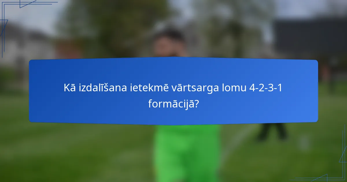 Kā izdalīšana ietekmē vārtsarga lomu 4-2-3-1 formācijā?