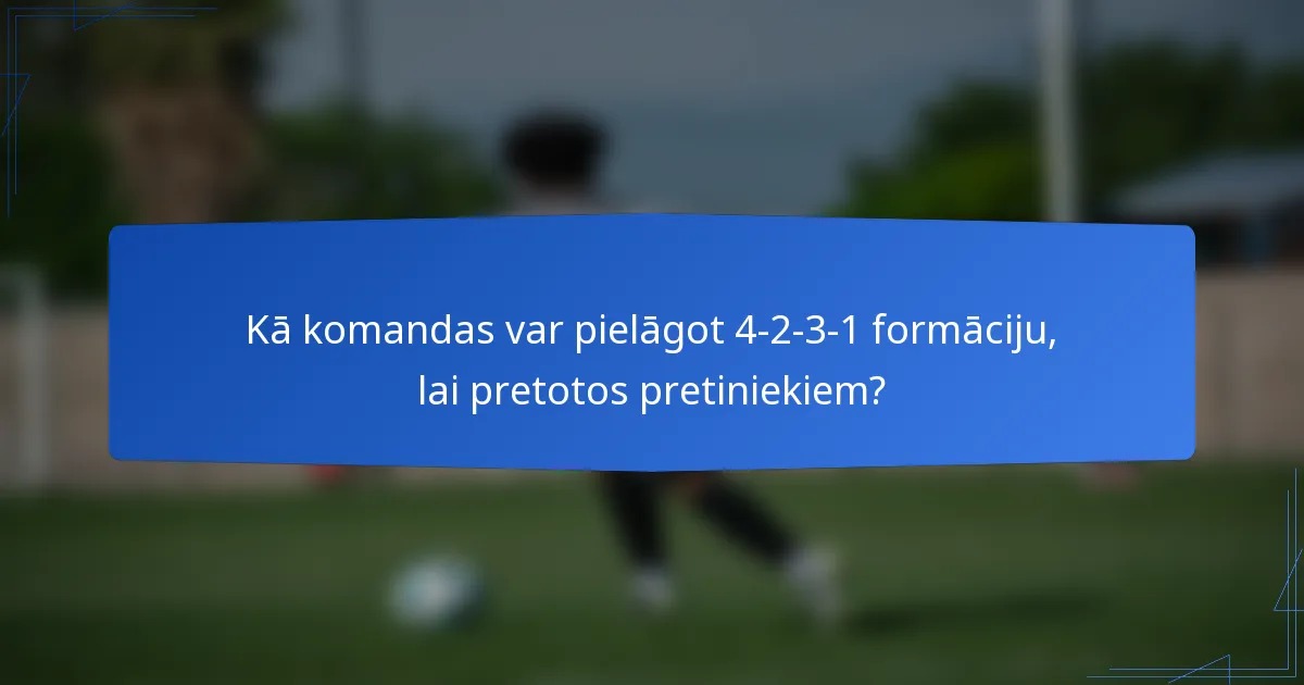 Kā komandas var pielāgot 4-2-3-1 formāciju, lai pretotos pretiniekiem?