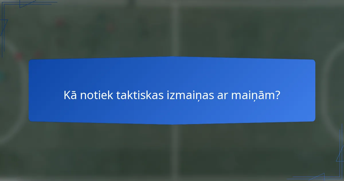 Kā notiek taktiskas izmaiņas ar maiņām?