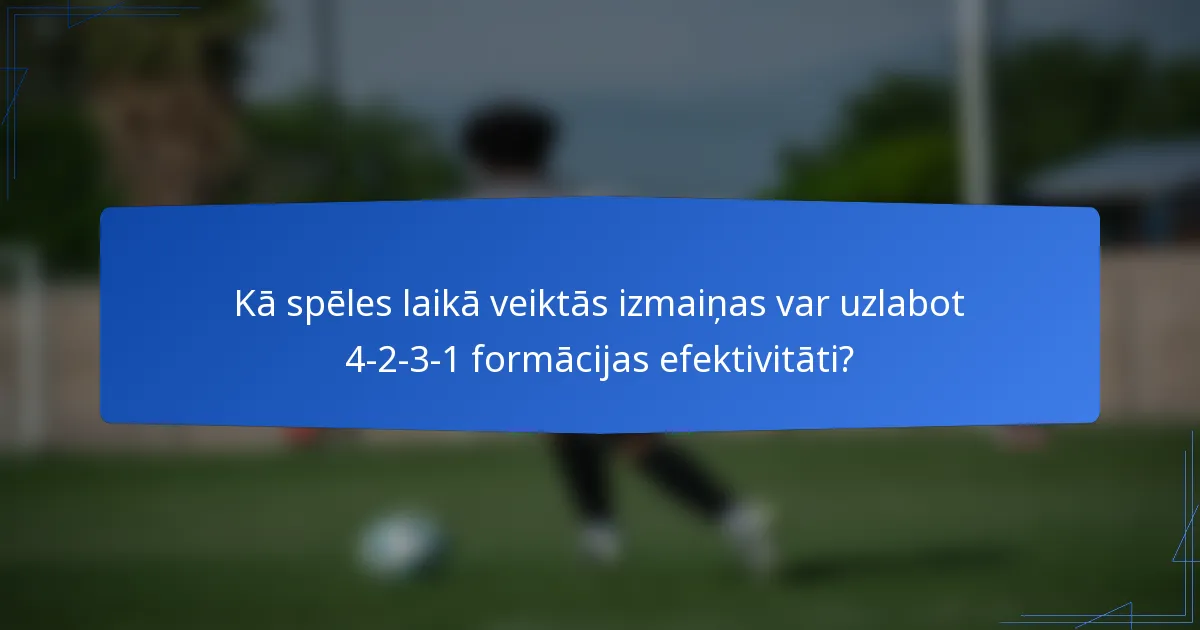 Kā spēles laikā veiktās izmaiņas var uzlabot 4-2-3-1 formācijas efektivitāti?