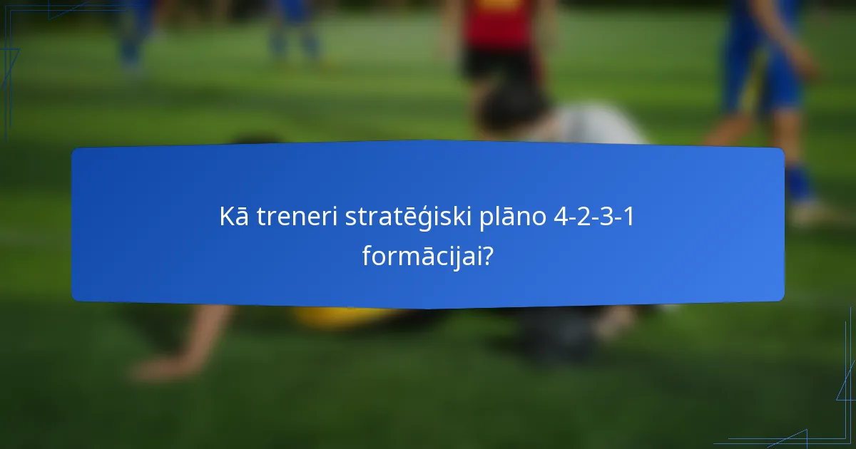 Kā treneri stratēģiski plāno 4-2-3-1 formācijai?