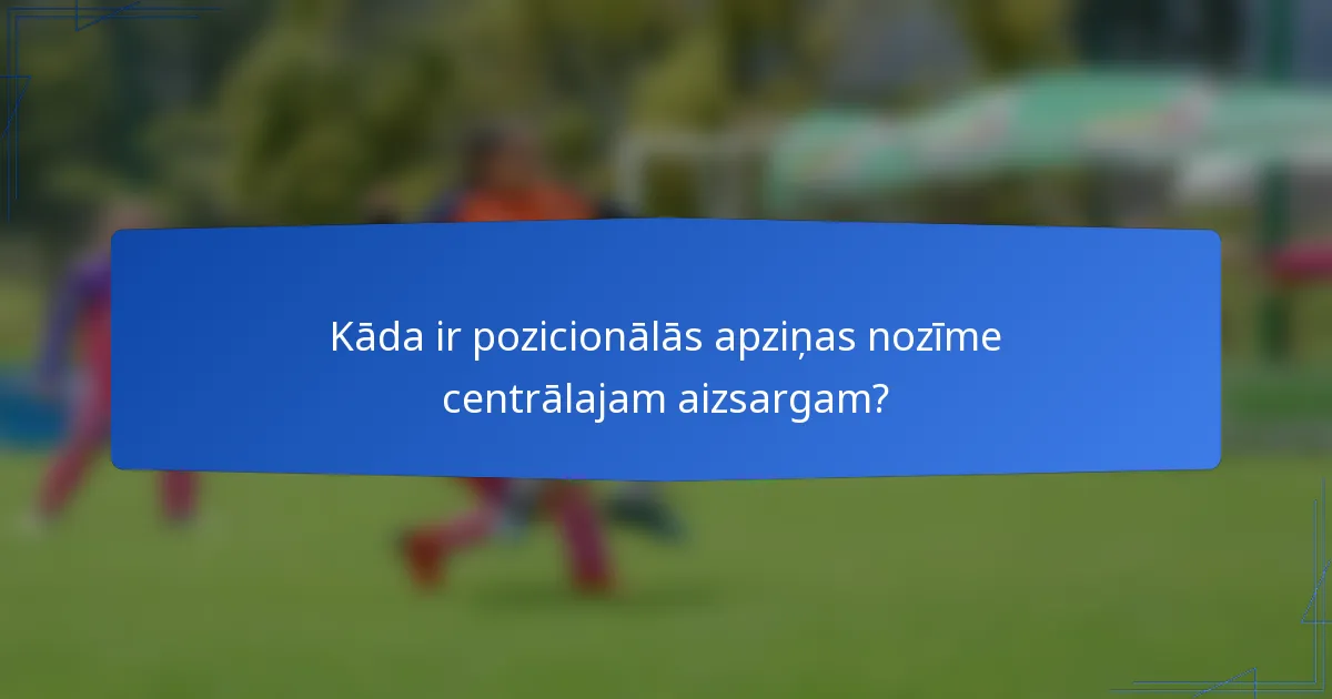 Kāda ir pozicionālās apziņas nozīme centrālajam aizsargam?
