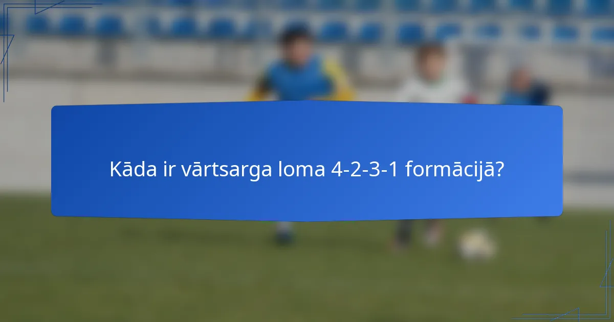 Kāda ir vārtsarga loma 4-2-3-1 formācijā?