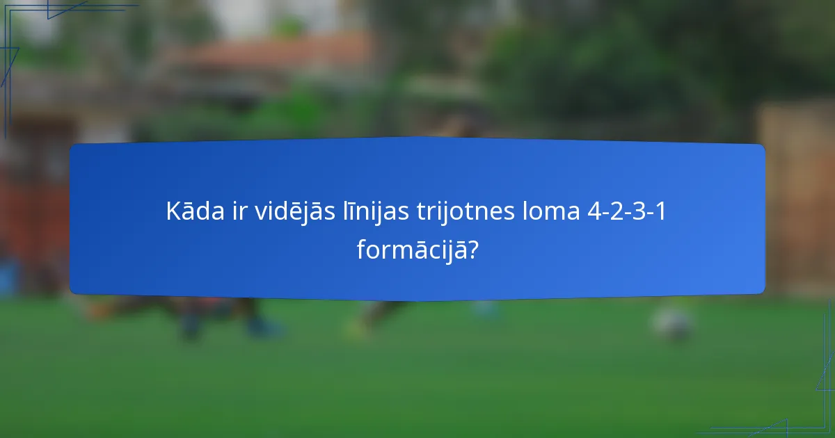 Kāda ir vidējās līnijas trijotnes loma 4-2-3-1 formācijā?
