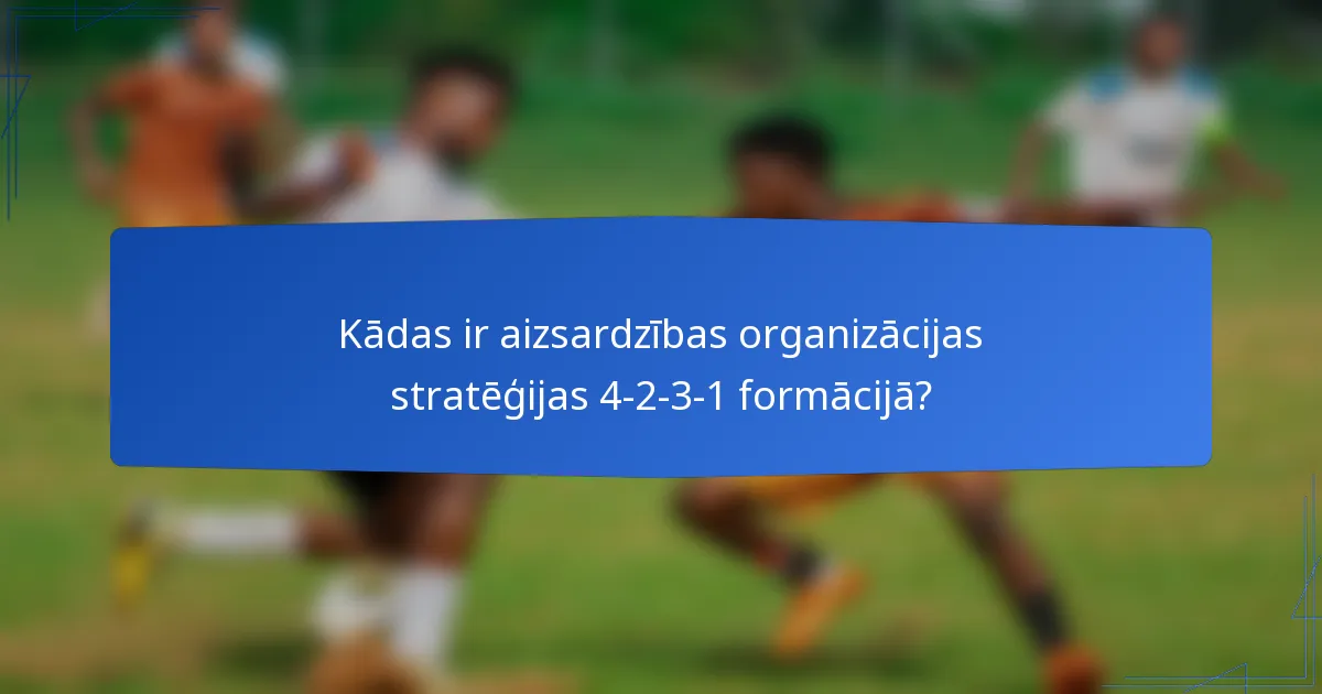 Kādas ir aizsardzības organizācijas stratēģijas 4-2-3-1 formācijā?