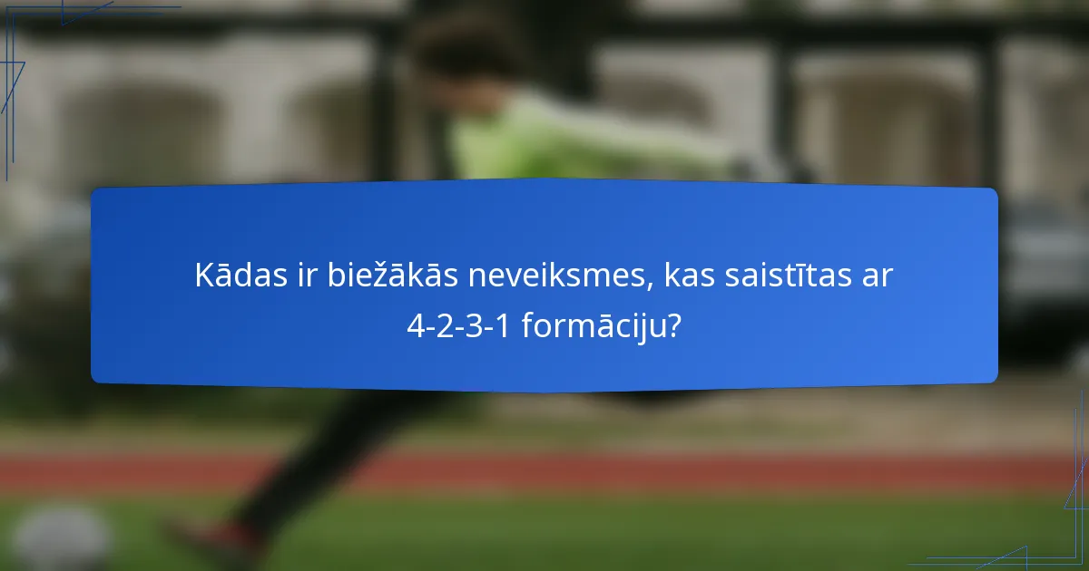 Kādas ir biežākās neveiksmes, kas saistītas ar 4-2-3-1 formāciju?