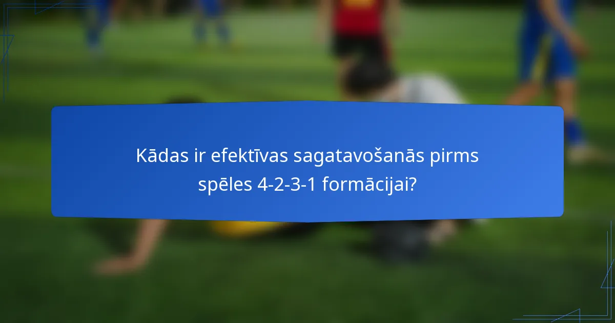 Kādas ir efektīvas sagatavošanās pirms spēles 4-2-3-1 formācijai?
