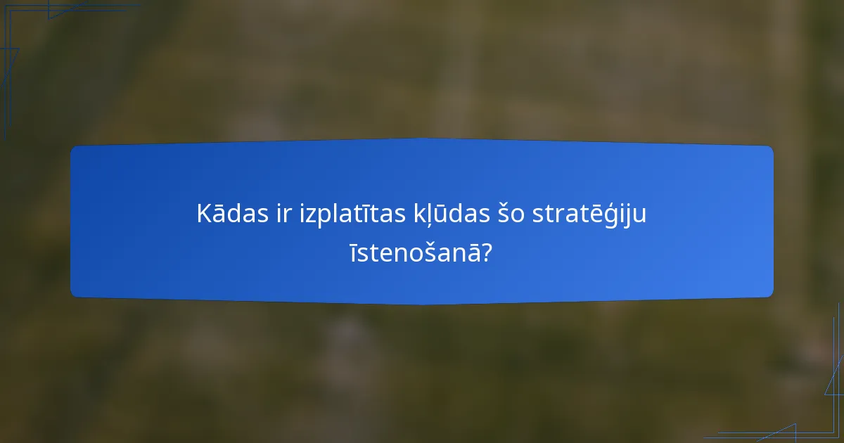 Kādas ir izplatītas kļūdas šo stratēģiju īstenošanā?