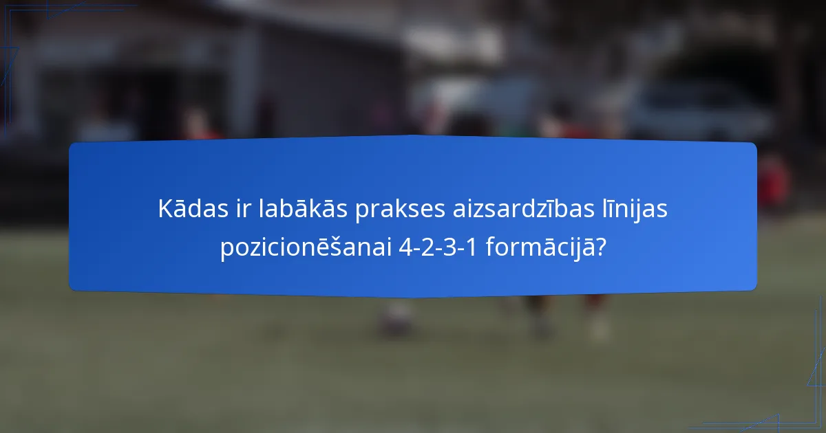 Kādas ir labākās prakses aizsardzības līnijas pozicionēšanai 4-2-3-1 formācijā?