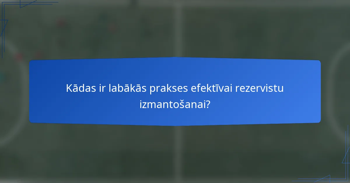Kādas ir labākās prakses efektīvai rezervistu izmantošanai?