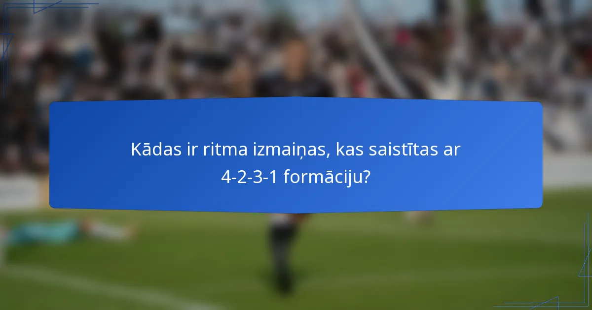 Kādas ir ritma izmaiņas, kas saistītas ar 4-2-3-1 formāciju?