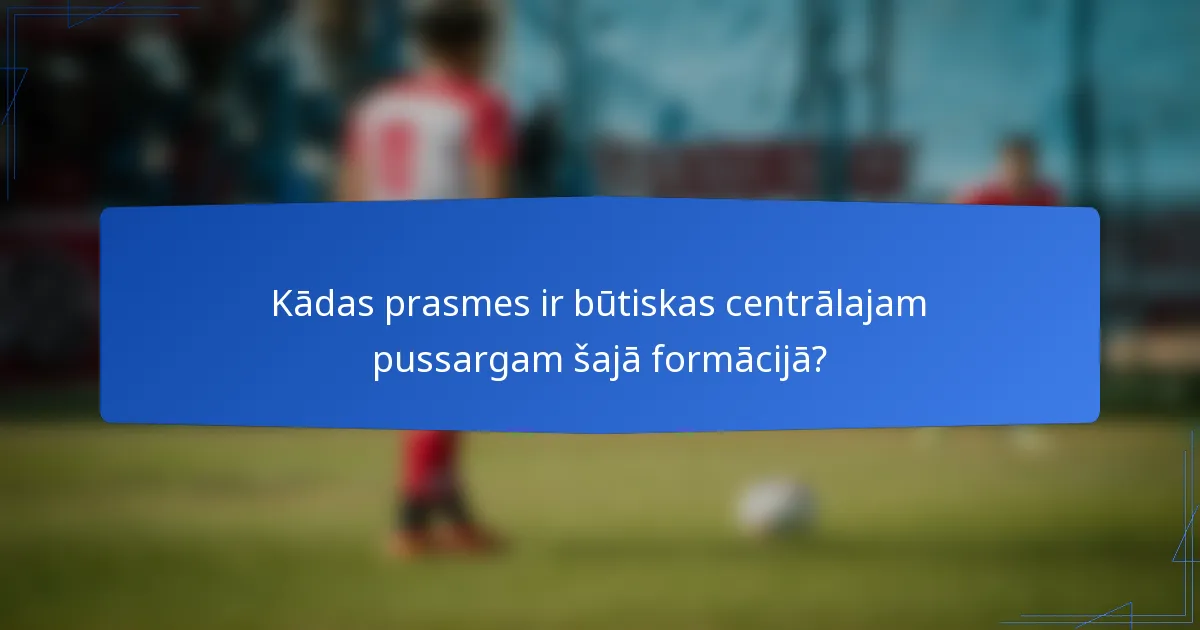 Kādas prasmes ir būtiskas centrālajam pussargam šajā formācijā?