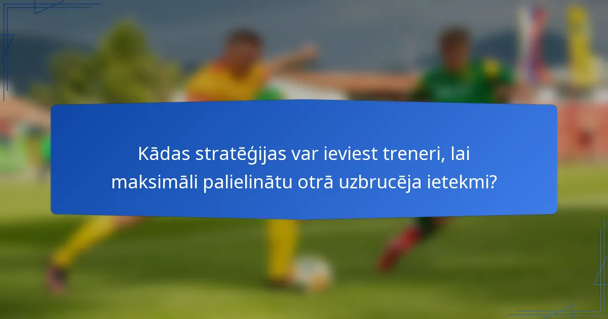 Kādas stratēģijas var ieviest treneri, lai maksimāli palielinātu otrā uzbrucēja ietekmi?