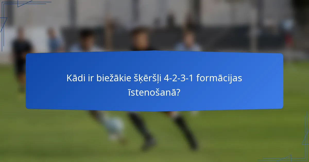 Kādi ir biežākie šķēršļi 4-2-3-1 formācijas īstenošanā?