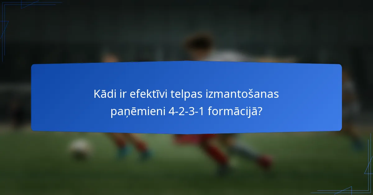 Kādi ir efektīvi telpas izmantošanas paņēmieni 4-2-3-1 formācijā?