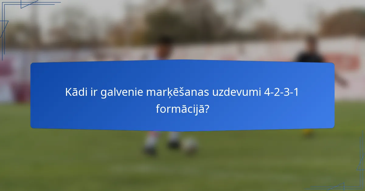 Kādi ir galvenie marķēšanas uzdevumi 4-2-3-1 formācijā?