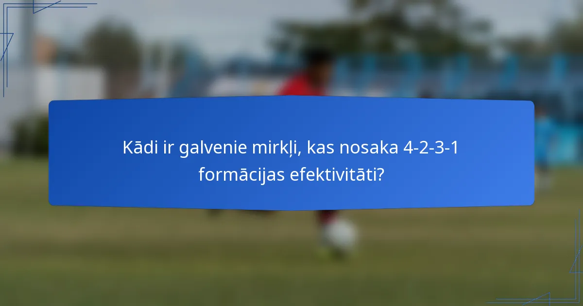Kādi ir galvenie mirkļi, kas nosaka 4-2-3-1 formācijas efektivitāti?