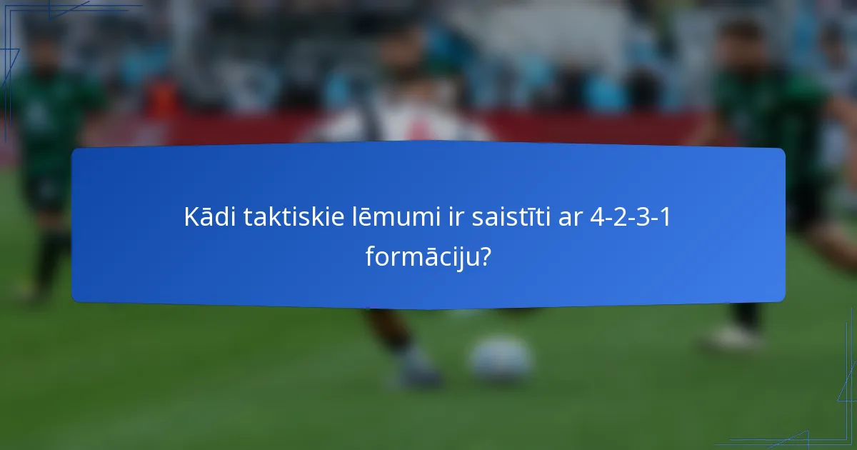 Kādi taktiskie lēmumi ir saistīti ar 4-2-3-1 formāciju?