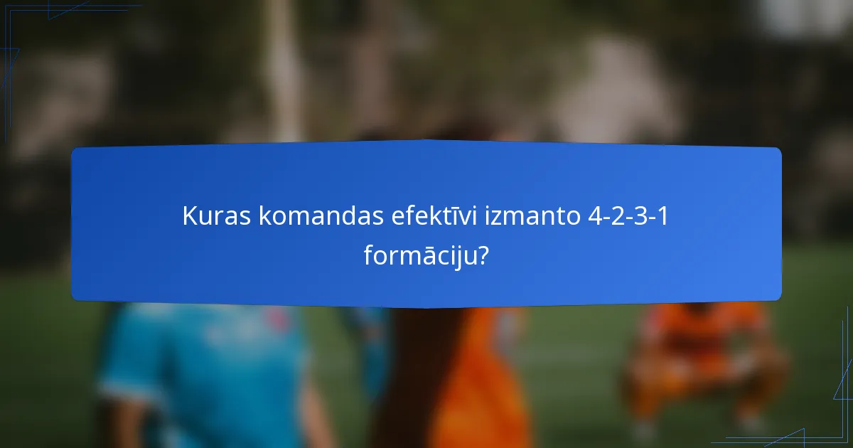 Kuras komandas efektīvi izmanto 4-2-3-1 formāciju?
