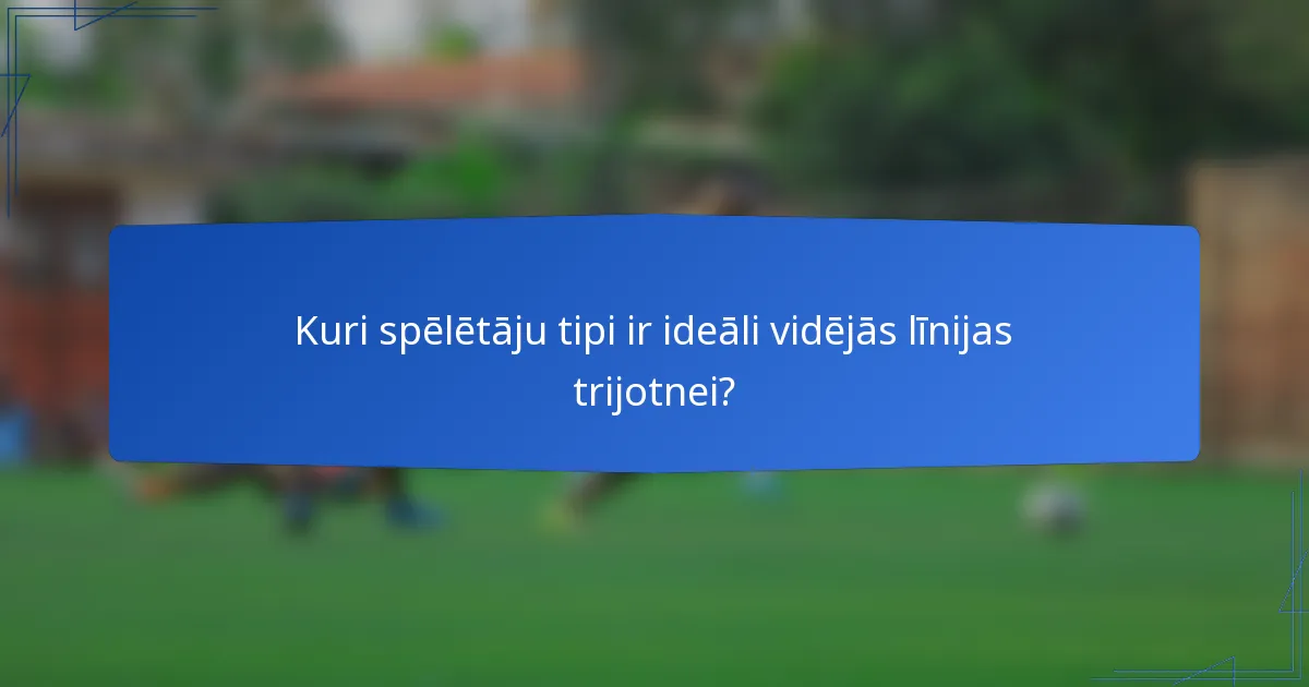 Kuri spēlētāju tipi ir ideāli vidējās līnijas trijotnei?
